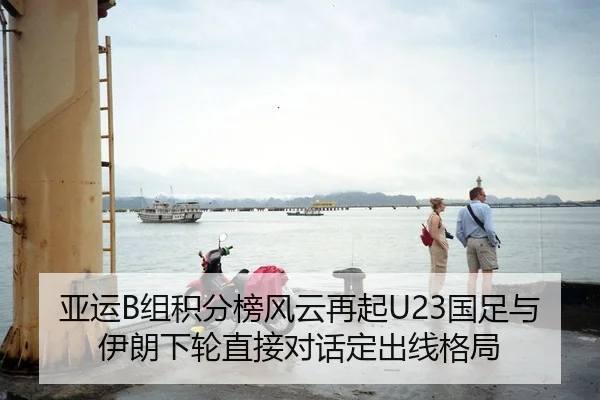 亚运B组积分榜风云再起U23国足与伊朗下轮直接对话定出线格局